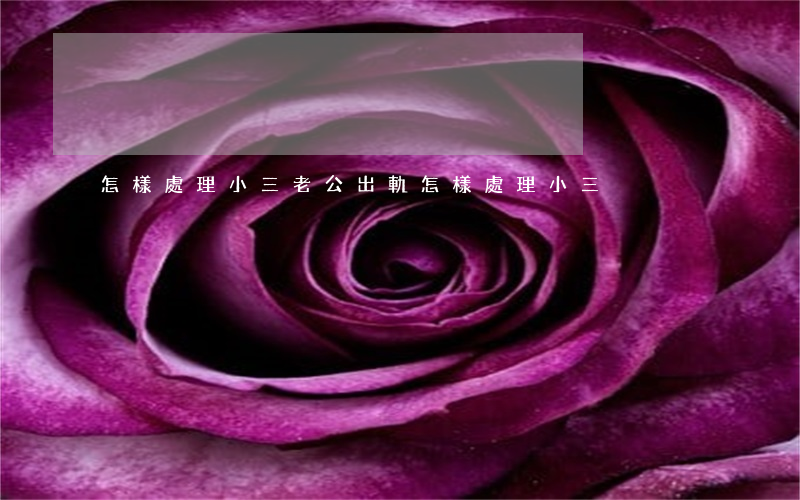 怎樣處理小三(老公出軌怎樣處理小三)