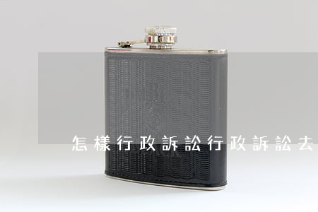 怎樣行政訴訟(行政訴訟去哪里起訴)