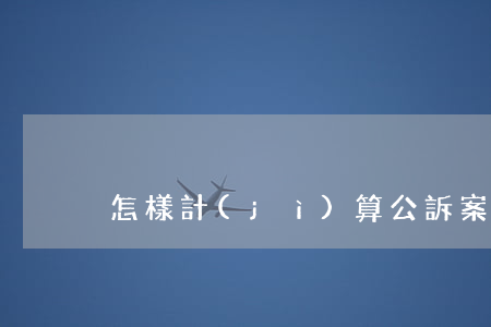 怎樣計(jì)算公訴案件的期間
