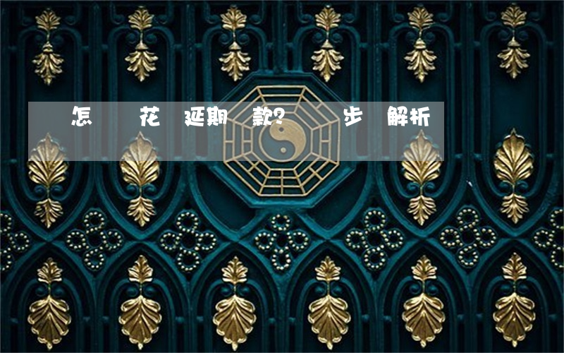 怎樣讓花唄延期還款？詳細步驟解析