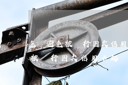 怎樣避免被銀行因欠信用卡起訴-怎樣避免被銀行因欠信用卡起訴詐騙呢