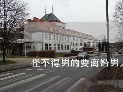 怪不得男的要离婚(男人离婚可怕吗)