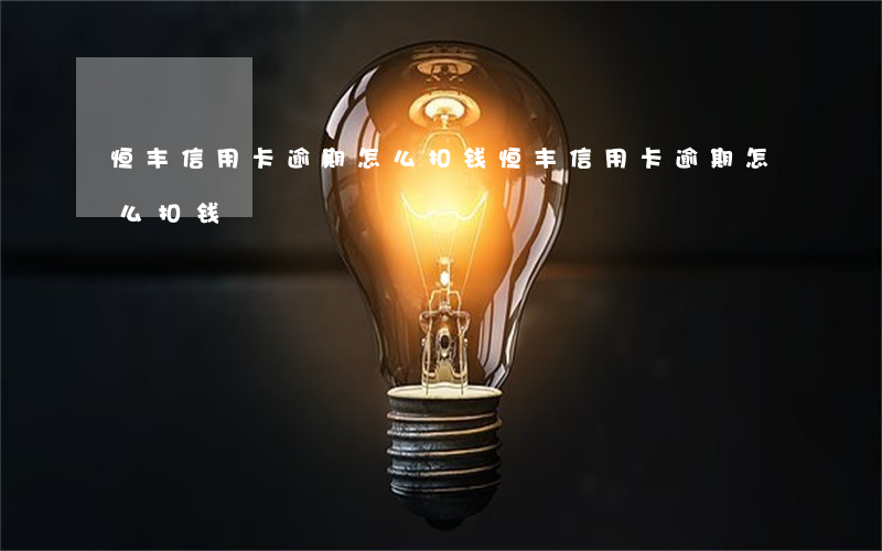 恒丰信用卡逾期怎么扣钱(恒丰信用卡逾期怎么扣钱)