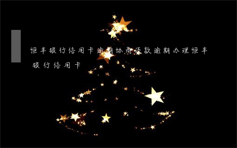恒丰银行信用卡逾期协商还款 逾期办理恒丰银行信用卡