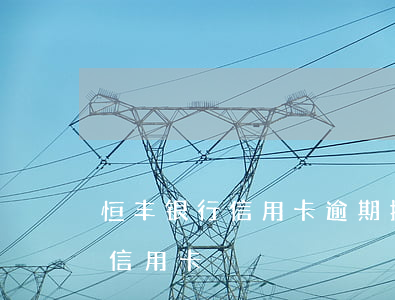 恒丰银行信用卡逾期投诉黑猫(恒丰银行冻结信用卡)