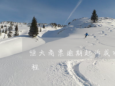 恒大商票逾期起诉成功案例(恒大商票起诉流程)