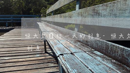 恒大欠銀行一天的利息-恒大欠銀行一天的利息