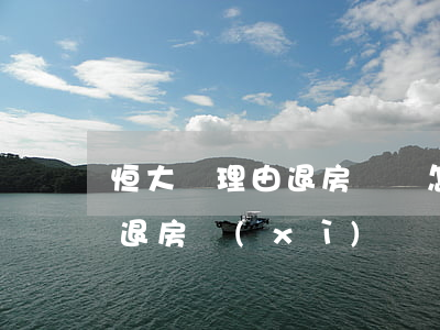 恒大無理由退房訴狀怎么寫(恒大7天無理由退房細(xì)則)