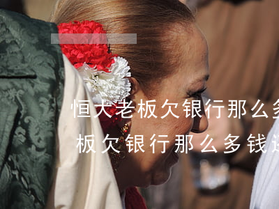 恒大老板欠银行那么多钱还得起吗-恒大老板欠银行那么多钱还得起吗知乎