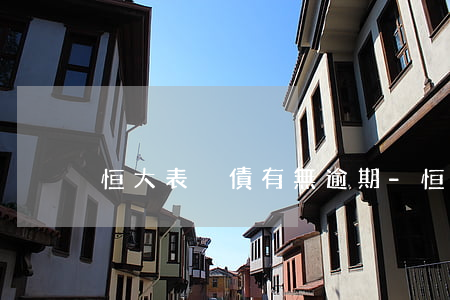 恒大表內債有無逾期-恒大企業(yè)債