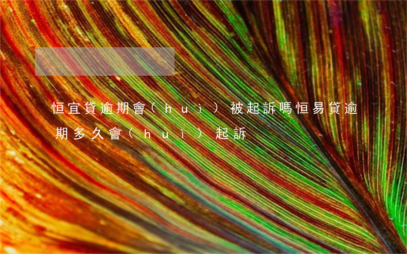 恒宜貸逾期會(huì)被起訴嗎(恒易貸逾期多久會(huì)起訴)