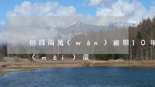 恒昌兩萬(wàn)逾期10年(恒昌兩年沒(méi)還)