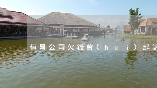恒昌公司欠錢會(huì)起訴嗎