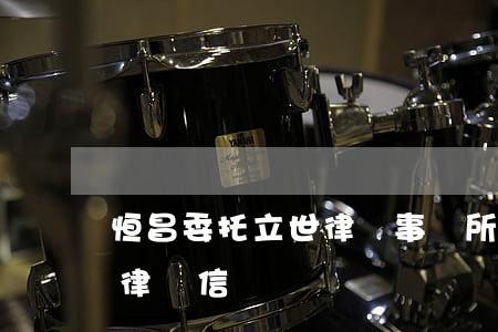 恒昌委托立世律師事務所(恒昌發(fā)的律師信)