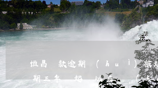 恒昌貸款逾期會(huì)被起訴嗎(恒昌逾期三年沒起訴,以后還會(huì)不會(huì)起訴)