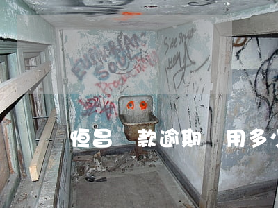 恒昌貸款逾期費用多少(恒昌貸款法院會受理嗎)