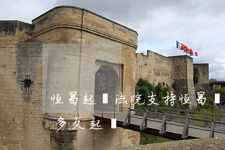恒昌起訴法院支持（恒昌嚴(yán)重逾期多久起訴）