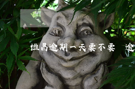 恒昌逾期一天要不要還逾期費用-