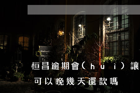 恒昌逾期會(huì)讓提前還款嗎(恒昌貸可以晚幾天還款嗎)