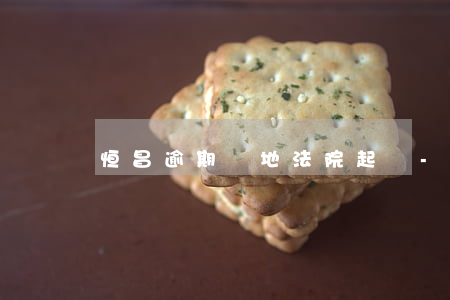 恒昌逾期異地法院起訴-恒昌多久起訴