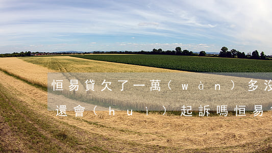恒易貸欠了一萬(wàn)多沒(méi)還會(huì)起訴嗎(恒易貸真的會(huì)起訴嗎)
