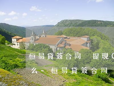 恒易貸簽合同沒提現(xiàn)需要還款么-恒易貸簽合同沒提現(xiàn)需要還款么嗎