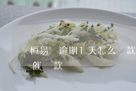 恒易貸逾期1天怎么還款(恒易貸還沒到期就催還款)