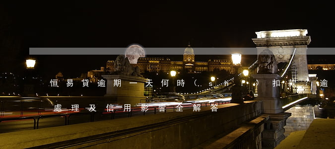 恒易貸逾期一天何時(shí)扣款？逾期處理及信用影響全解答
