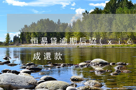 恒易貸逾期后協(xié)商還款(恒易貸完成還款)