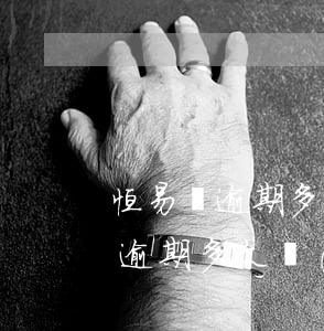 恒易貸逾期多久會(huì)被起訴(恒易貸逾期多久會(huì)被起訴嗎)