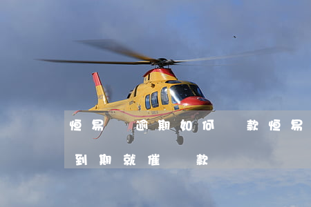 恒易貸逾期如何還款(恒易貸還沒(méi)到期就催還款)