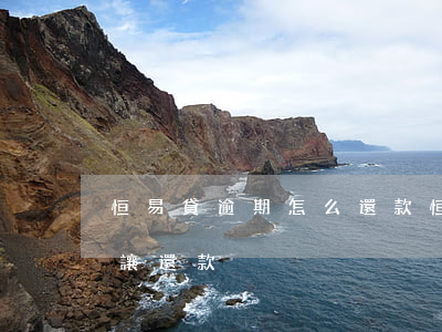 恒易貸逾期怎么還款(恒易貸還沒到還款日就讓還款)