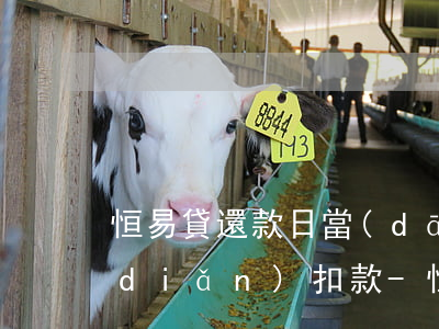 恒易貸還款日當(dāng)天最遲幾點(diǎn)扣款-恒易貸還款日當(dāng)天最遲幾點(diǎn)扣款啊
