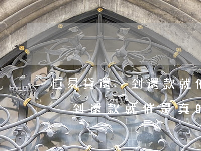 恒易貸還沒到還款就催是真的嗎-恒易貸還沒到還款就催是真的嗎嗎