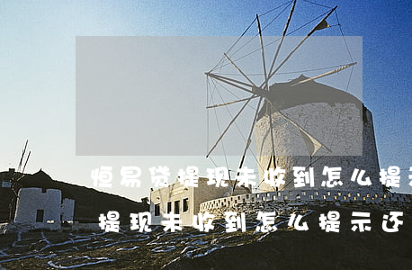 恒易贷提现未收到怎么提示还款中-恒易贷提现未收到怎么提示还款中呢