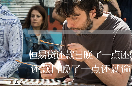 恒易贷还款日晚了一点还就逾期了-恒易贷还款日晚了一点还就逾期了怎么办