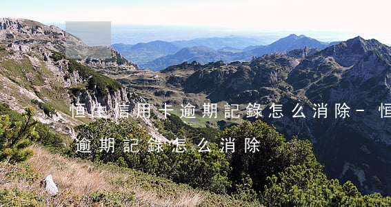 恒生信用卡逾期記錄怎么消除-恒生信用卡逾期記錄怎么消除