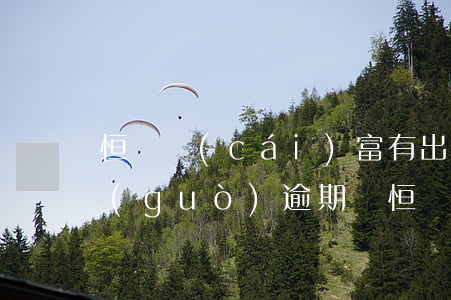 恒豐財(cái)富有出現(xiàn)過(guò)逾期嗎(恒豐銀行逾期貸款)