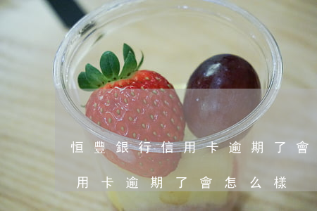 恒豐銀行信用卡逾期了會怎么樣(恒豐銀行信用卡逾期了會怎么樣)