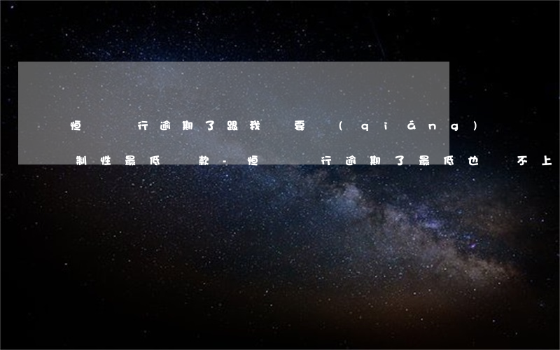 恒豐銀行逾期了跟我說要強(qiáng)制性最低還款-恒豐銀行逾期了最低也還不上只還幾百行嗎