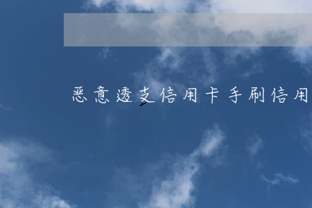 恶意透支信用卡手刷(信用卡恶意刷卡提示)
