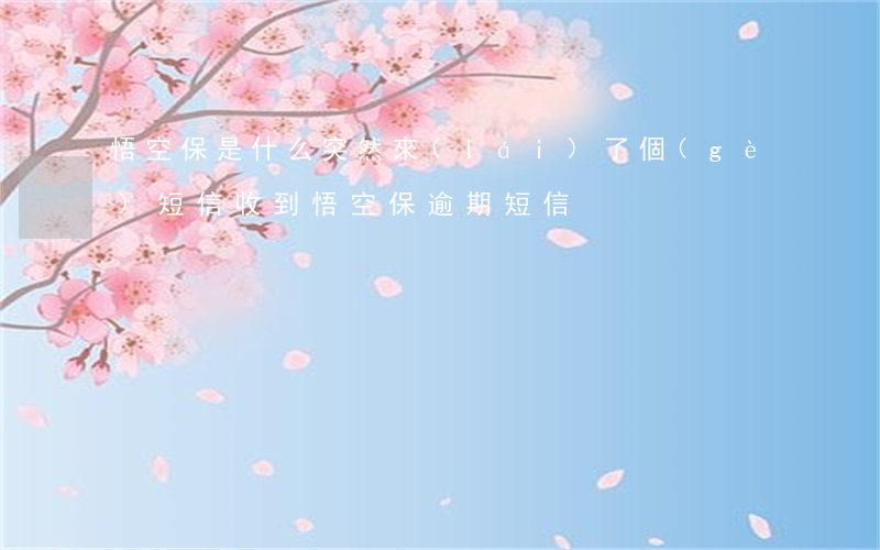 悟空保是什么突然來(lái)了個(gè)短信（收到悟空保逾期短信）