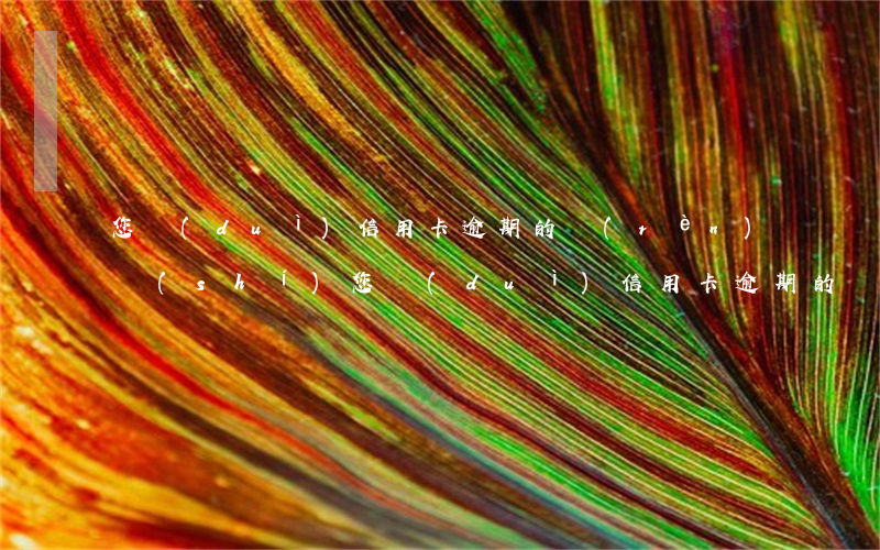 您對(duì)信用卡逾期的認(rèn)識(shí)(您對(duì)信用卡逾期的認(rèn)識(shí)怎么寫)