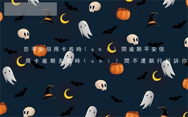 您平安信用卡長時(shí)間逾期(平安信用卡逾期多長時(shí)間不還銀行起訴你)