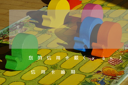 您的信用卡嚴(yán)重逾期(2017年信用卡逾期)