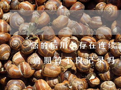您的信用卡存在连续逾期记录(有一次信用卡逾期算不良记录吗)