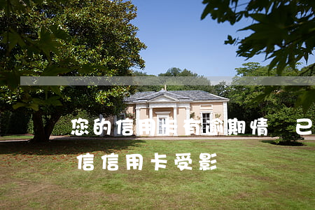 您的信用卡有逾期情況已上報征信(逾期上征信信用卡受影響)