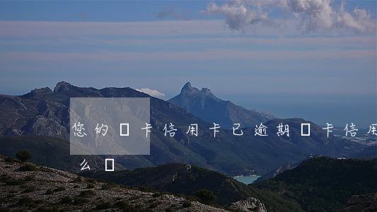 您的龍卡信用卡已逾期(龍卡信用卡不用了怎么辦)