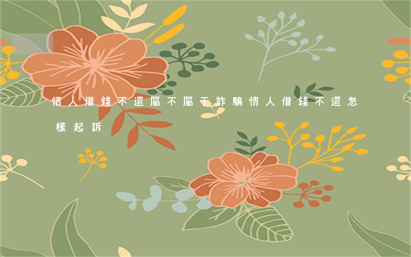 情人借錢不還屬不屬于詐騙（情人借錢不還怎樣起訴）