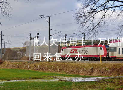 情人欠信用卡十万块(情人欠我十万现在要不回来怎么办)